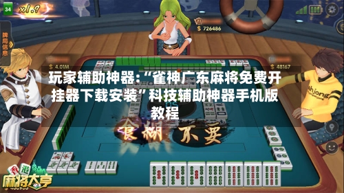 玩家辅助神器:“雀神广东麻将免费开挂器下载安装”科技辅助神器手机版教程-第2张图片