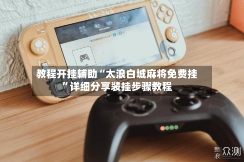 教程开挂辅助“太浪白城麻将免费挂	”详细分享装挂步骤教程-第2张图片