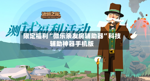 限定福利“微乐亲友房辅助器	”科技辅助神器手机版-第2张图片