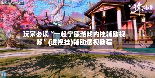 玩家必读“一起宁德游戏内挂辅助视频”(透视挂)辅助透视教程
