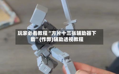 玩家必看教程“方片十三张辅助器下载”(作弊)辅助透视教程