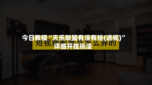 今日教程“天乐联盟有没有挂(透视)”详细开挂玩法