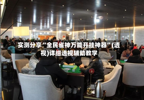 实测分享“全民雀神万能开挂神器”(透视)详细透视辅助教学