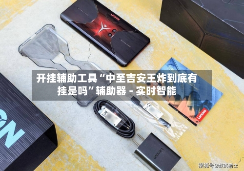 开挂辅助工具“中至吉安王炸到底有挂是吗”辅助器 - 实时智能