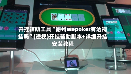 开挂辅助工具“德州wepoker有透视挂吗”(透视)开挂辅助脚本+详细开挂安装教程