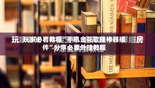玩家必看教程“手机金花软挂神器插件”分享必要外挂教程-第3张图片