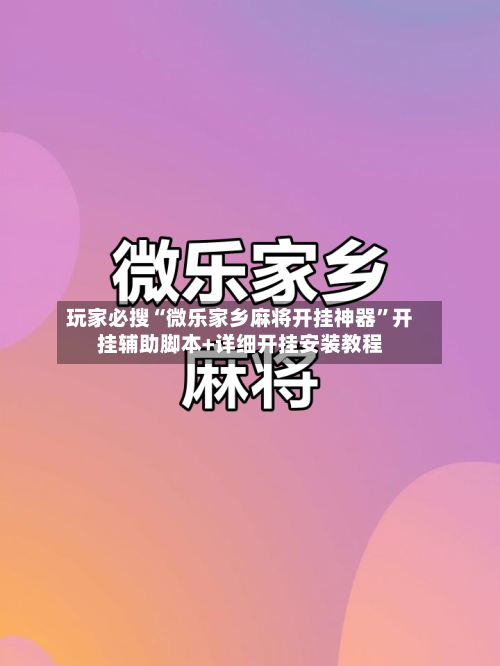 玩家必搜“微乐家乡麻将开挂神器”开挂辅助脚本+详细开挂安装教程