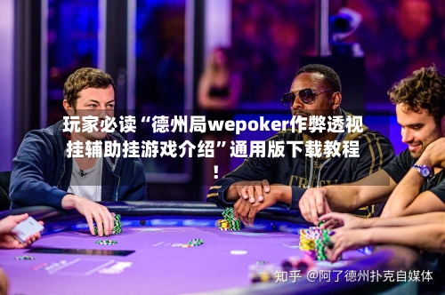 玩家必读“德州局wepoker作弊透视挂辅助挂游戏介绍	”通用版下载教程！-第2张图片