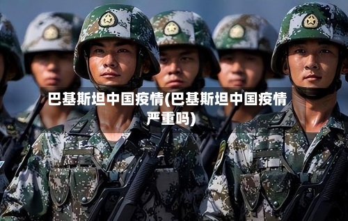 巴基斯坦中国疫情(巴基斯坦中国疫情严重吗)-第2张图片