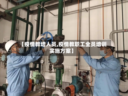 【疫情教培人员,疫情教职工全员培训实施方案】-第3张图片