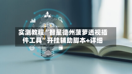 实测教程“智星德州菠萝透视插件工具”开挂辅助脚本+详细