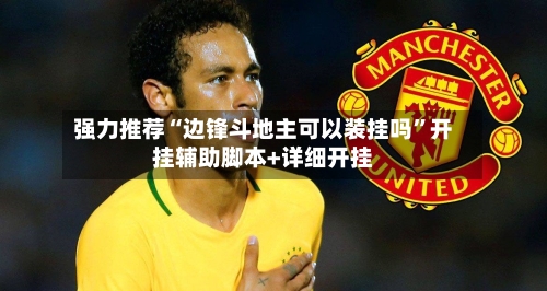 强力推荐“边锋斗地主可以装挂吗”开挂辅助脚本+详细开挂