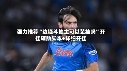 强力推荐“边锋斗地主可以装挂吗”开挂辅助脚本+详细开挂-第2张图片