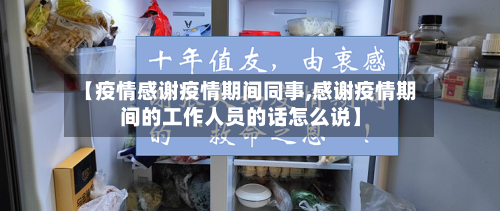 【疫情感谢疫情期间同事,感谢疫情期间的工作人员的话怎么说】