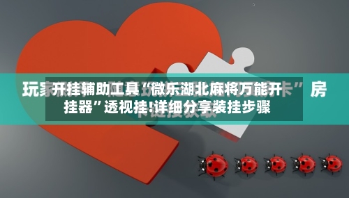 开挂辅助工具“微乐湖北麻将万能开挂器”透视挂!详细分享装挂步骤