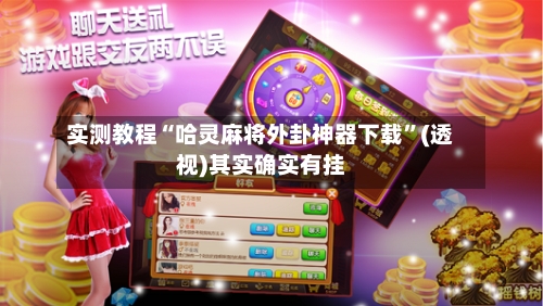 实测教程“哈灵麻将外卦神器下载”(透视)其实确实有挂