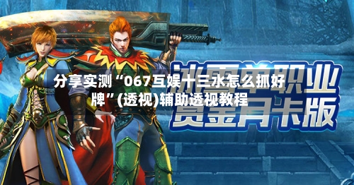 分享实测“067互娱十三水怎么抓好牌”(透视)辅助透视教程