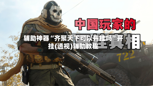 辅助神器“齐聚天下可以开挂吗	”开挂(透视)辅助教程-第2张图片