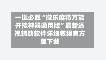 一键必胜“微乐麻将万能开挂神器通用版”最新透视辅助软件详细教程官方版下载-第2张图片