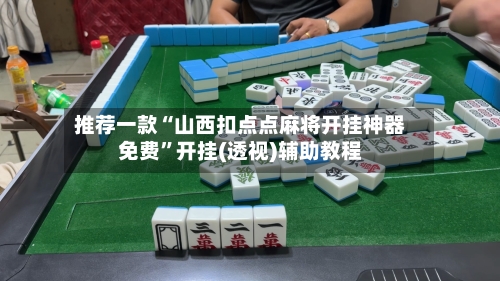 推荐一款“山西扣点点麻将开挂神器免费”开挂(透视)辅助教程