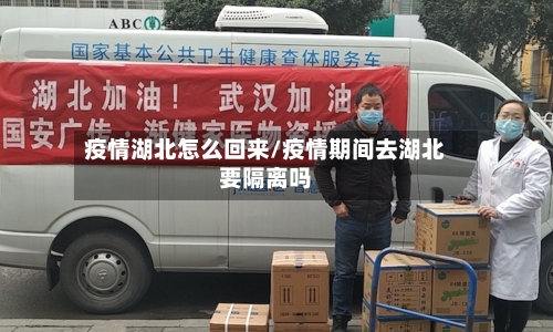 疫情湖北怎么回来/疫情期间去湖北要隔离吗-第3张图片