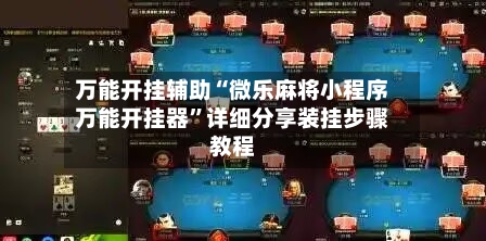 万能开挂辅助“微乐麻将小程序万能开挂器	”详细分享装挂步骤教程-第2张图片