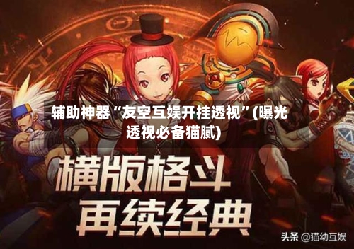 辅助神器“友空互娱开挂透视”(曝光透视必备猫腻)