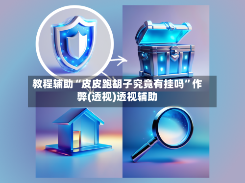 教程辅助“皮皮跑胡子究竟有挂吗”作弊(透视)透视辅助