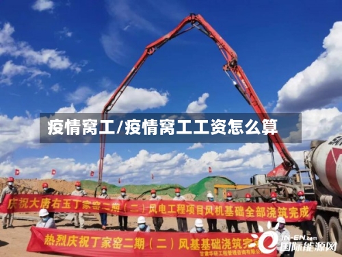 疫情窝工/疫情窝工工资怎么算