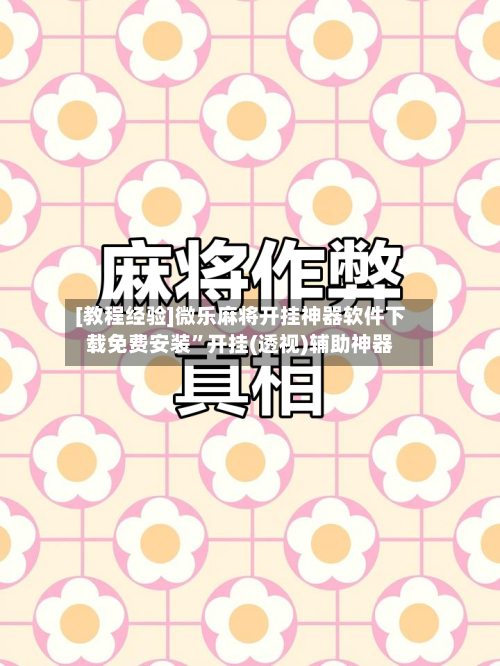 [教程经验]微乐麻将开挂神器软件下载免费安装”开挂(透视)辅助神器-第2张图片