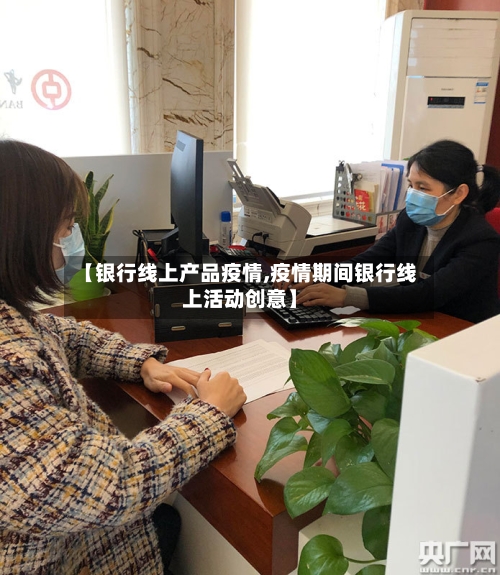 【银行线上产品疫情,疫情期间银行线上活动创意】