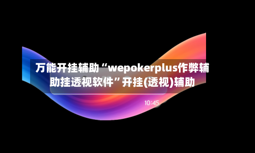 万能开挂辅助“wepokerplus作弊辅助挂透视软件”开挂(透视)辅助-第2张图片