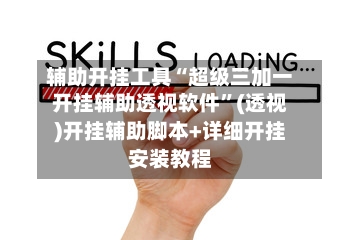 辅助开挂工具“超级三加一开挂辅助透视软件”(透视)开挂辅助脚本+详细开挂安装教程