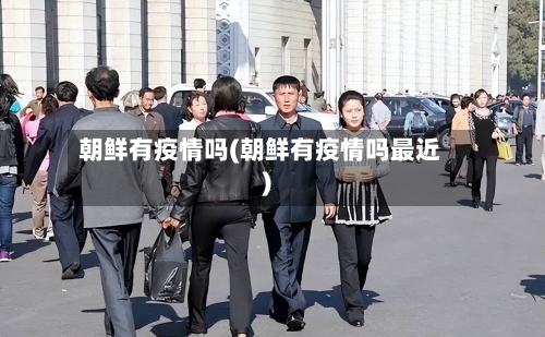 朝鲜有疫情吗(朝鲜有疫情吗最近)