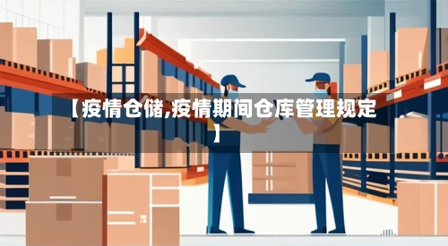 【疫情仓储,疫情期间仓库管理规定】