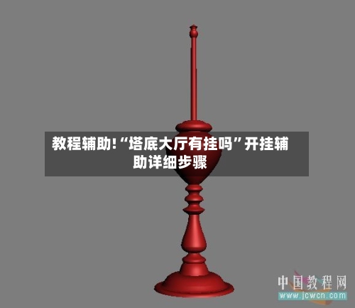 教程辅助!“塔底大厅有挂吗”开挂辅助详细步骤