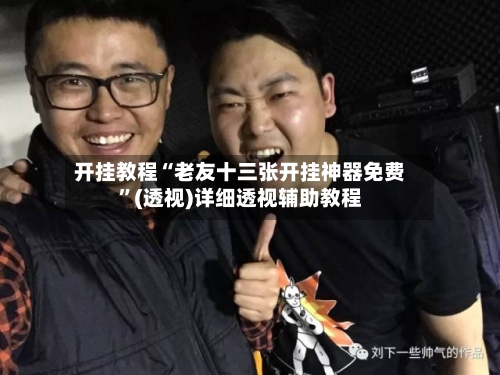 开挂教程“老友十三张开挂神器免费”(透视)详细透视辅助教程