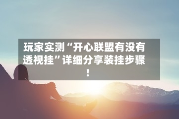 玩家实测“开心联盟有没有透视挂”详细分享装挂步骤!-第2张图片