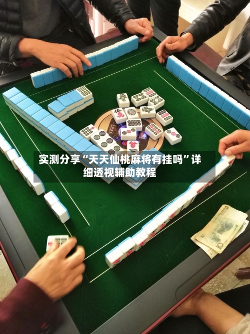 实测分享“天天仙桃麻将有挂吗”详细透视辅助教程