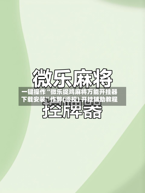 一键操作“微乐捉鸡麻将万能开挂器下载安装”作弊(透视) 开挂辅助教程