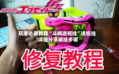 玩家必看教程“斗棋透视挂”透视挂!详细分享装挂步骤