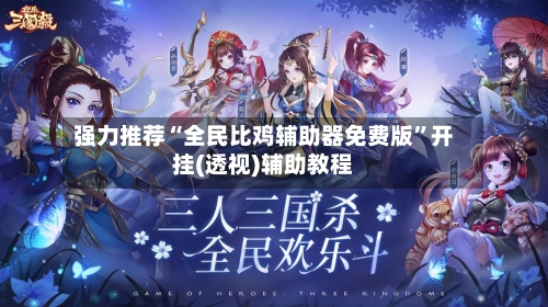 强力推荐“全民比鸡辅助器免费版”开挂(透视)辅助教程
