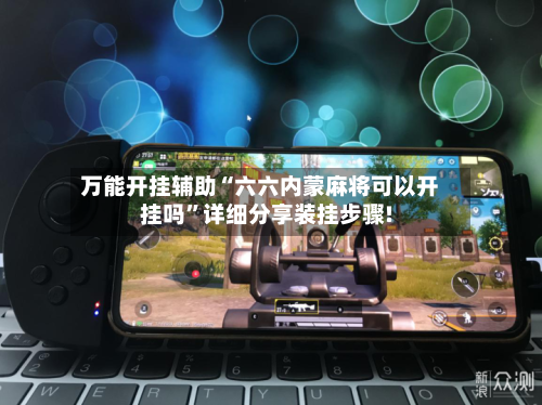 万能开挂辅助“六六内蒙麻将可以开挂吗	”详细分享装挂步骤!-第3张图片