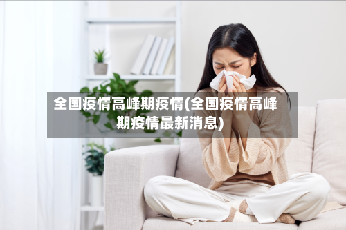 全国疫情高峰期疫情(全国疫情高峰期疫情最新消息)-第3张图片