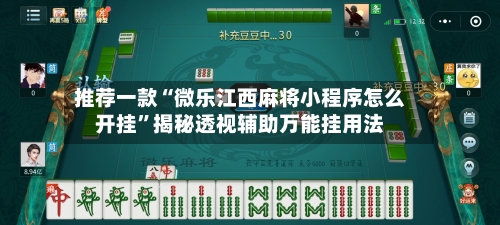 推荐一款“微乐江西麻将小程序怎么开挂”揭秘透视辅助万能挂用法