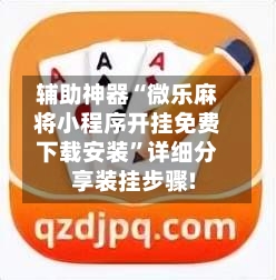 辅助神器“微乐麻将小程序开挂免费下载安装”详细分享装挂步骤!