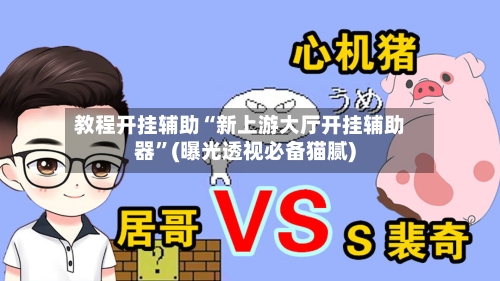 教程开挂辅助“新上游大厅开挂辅助器”(曝光透视必备猫腻)-第3张图片