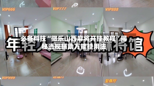 必备科技“微乐山西麻将开挂教程”揭秘透视辅助万能挂用法