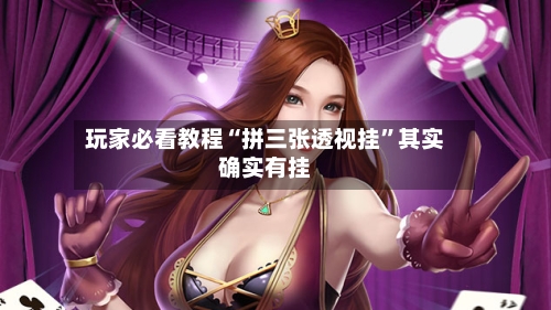 玩家必看教程“拼三张透视挂	”其实确实有挂-第2张图片