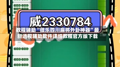 教程辅助“微乐四川麻将外卦神器”最新透视辅助软件详细教程官方版下载